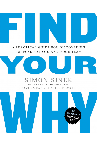 Find Your Why : A Practical Guide for Discovering Purpose for You and Your Team Find Your Why : A Practical Guide for Discovering Purpose for You and Your Team