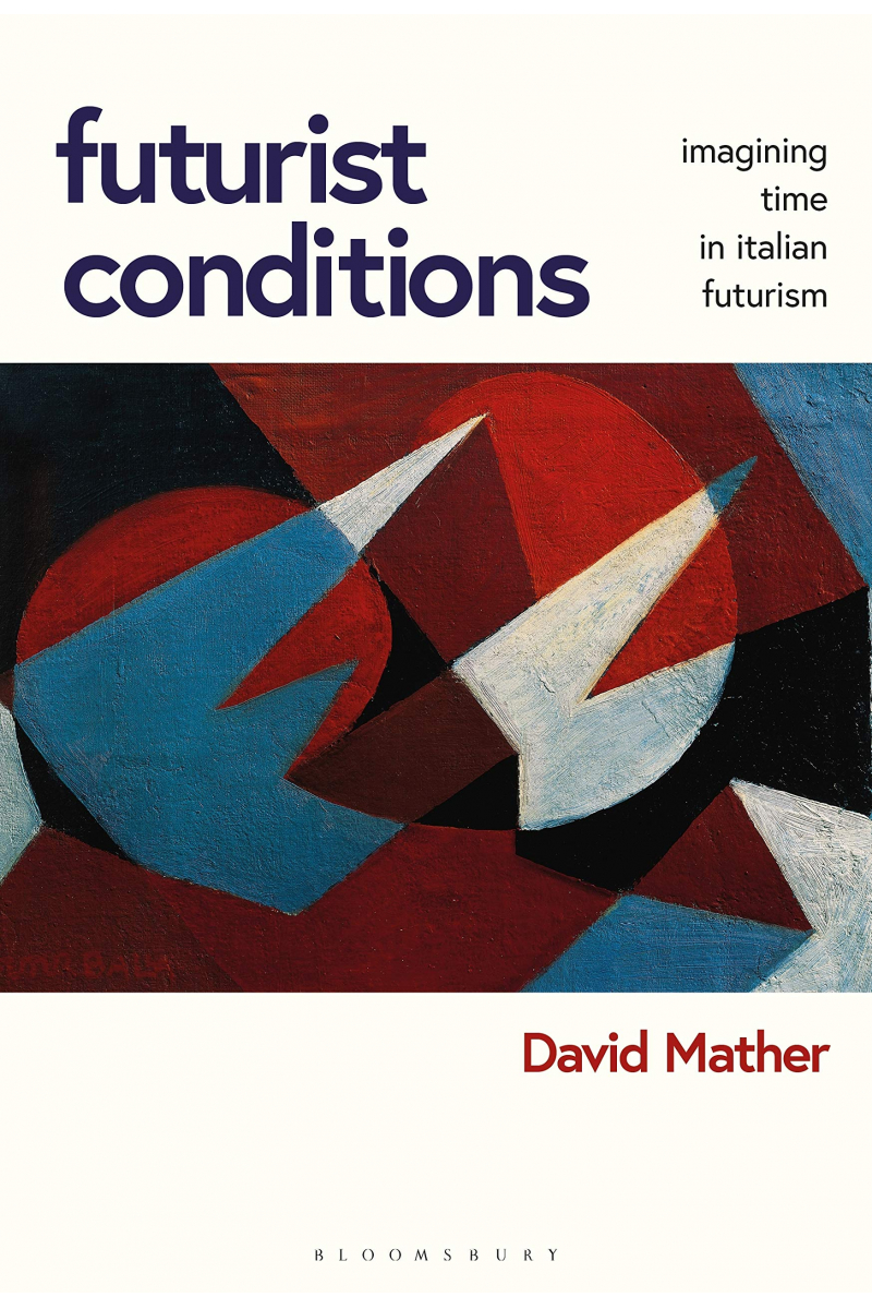 Futurist Conditions: Imagining Time in Italian Futurism ( David Mather)